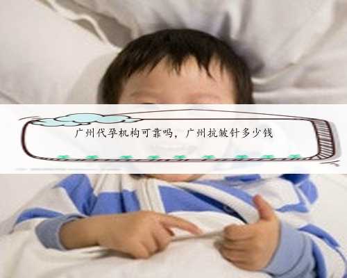广州代孕机构可靠吗，广州抗皱针多少钱