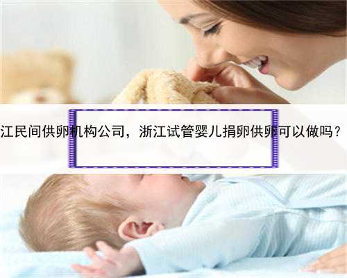 我要代孕在哪里找，浙江民间供卵机构公司，浙江试管婴儿捐卵供卵可以做吗？