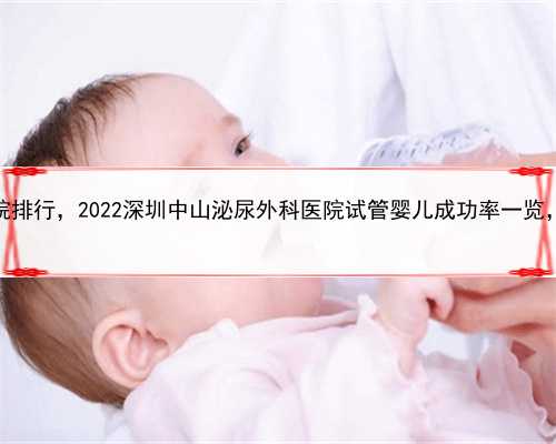 代孕哪国好，深圳助孕医院排行，2022深圳中山泌尿外科医院试管婴儿成功率一