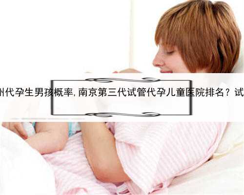 可以捐精代孕吗，苏州代孕生男孩概率,南京第三代试管代孕儿童医院排名？试