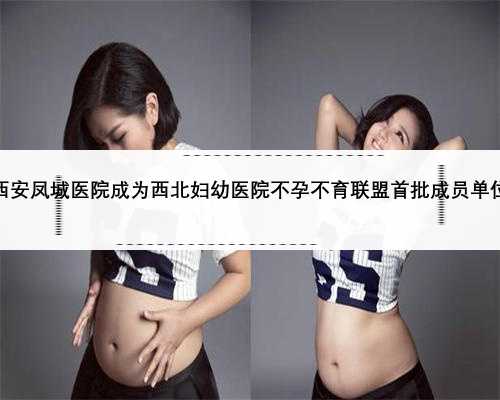 西安凤城医院成为西北妇幼医院不孕不育联盟首批成员单位